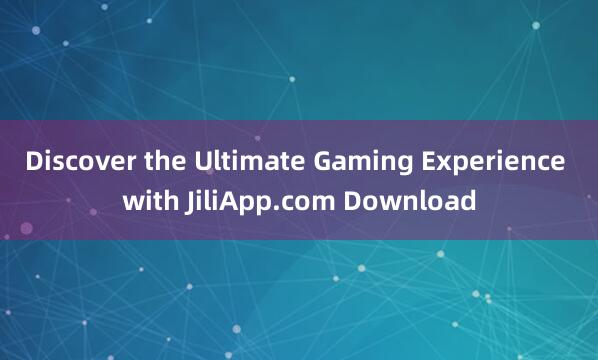 Discover the Ultimate Gaming Experience with JiliApp.com Download