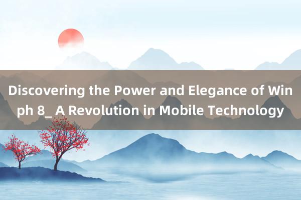 Discovering the Power and Elegance of Winph 8_ A Revolution in Mobile Technology