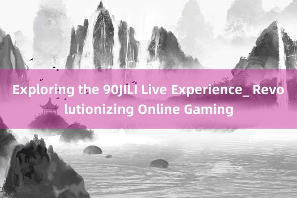 Exploring the 90JILI Live Experience_ Revolutionizing Online Gaming