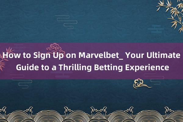 How to Sign Up on Marvelbet_ Your Ultimate Guide to a Thrilling Betting Experience