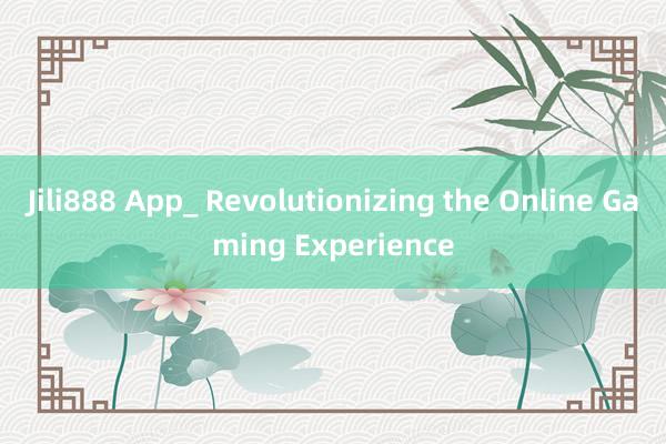 Jili888 App_ Revolutionizing the Online Gaming Experience