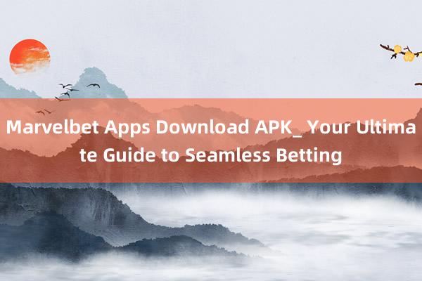 Marvelbet Apps Download APK_ Your Ultimate Guide to Seamless Betting