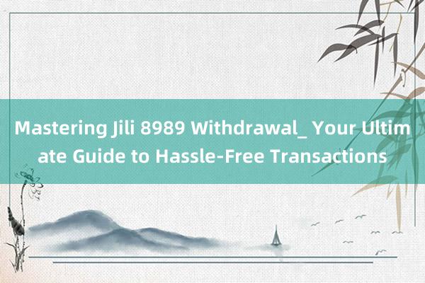 Mastering Jili 8989 Withdrawal_ Your Ultimate Guide to Hassle-Free Transactions