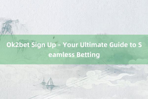 Ok2bet Sign Up – Your Ultimate Guide to Seamless Betting