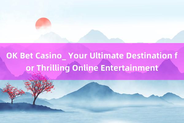 OK Bet Casino_ Your Ultimate Destination for Thrilling Online Entertainment