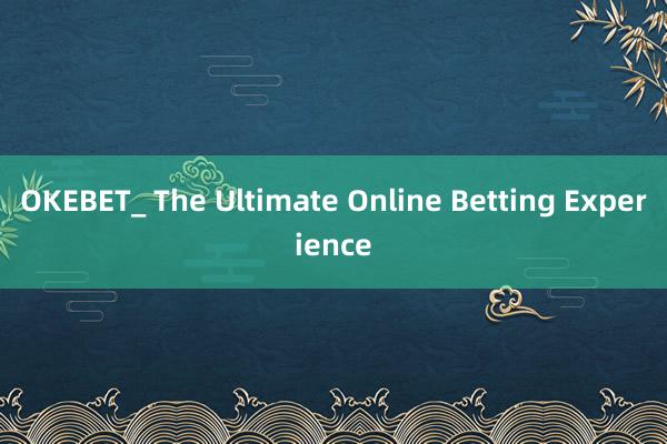 OKEBET_ The Ultimate Online Betting Experience