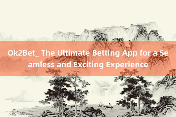 Ok2Bet_ The Ultimate Betting App for a Seamless and Exciting Experience