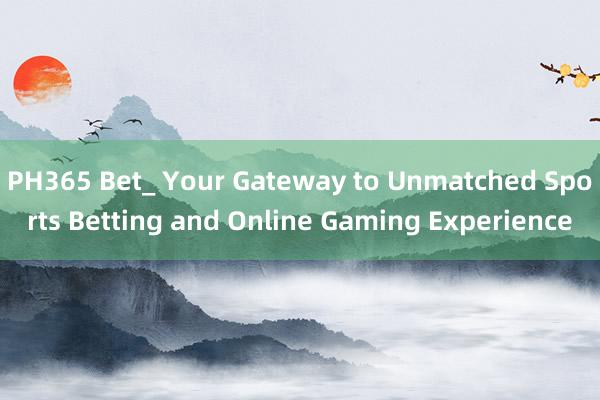 PH365 Bet_ Your Gateway to Unmatched Sports Betting and Online Gaming Experience