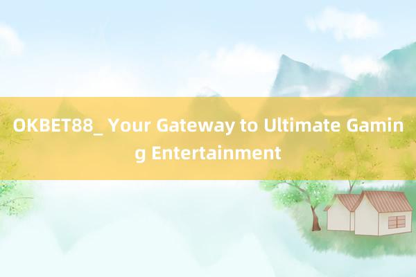 OKBET88_ Your Gateway to Ultimate Gaming Entertainment