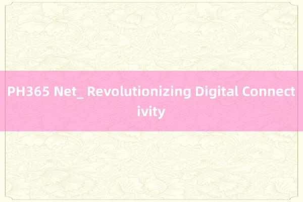 PH365 Net_ Revolutionizing Digital Connectivity