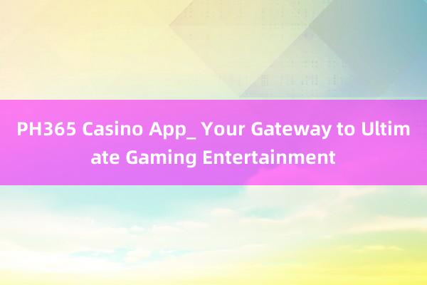 PH365 Casino App_ Your Gateway to Ultimate Gaming Entertainment