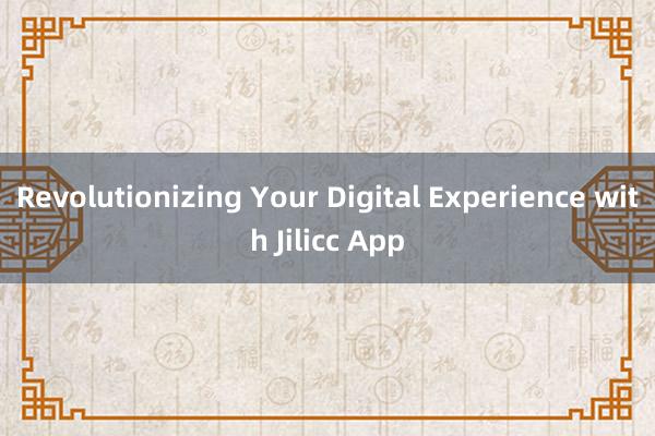 Revolutionizing Your Digital Experience with Jilicc App