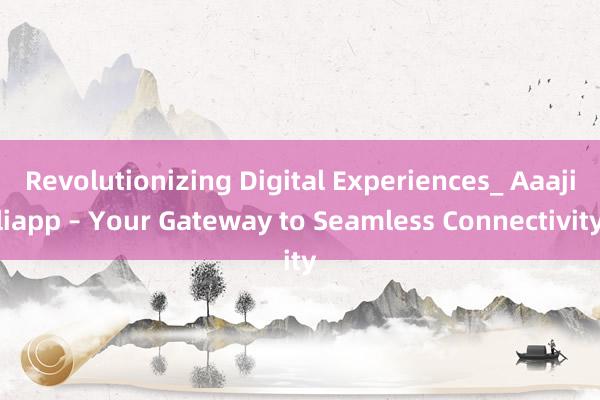 Revolutionizing Digital Experiences_ Aaajiliapp – Your Gateway to Seamless Connectivity