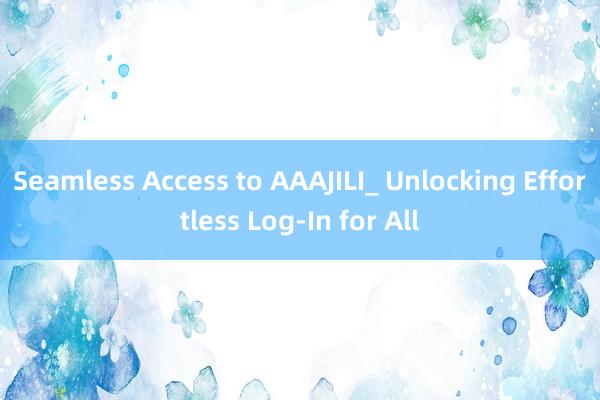 Seamless Access to AAAJILI_ Unlocking Effortless Log-In for All