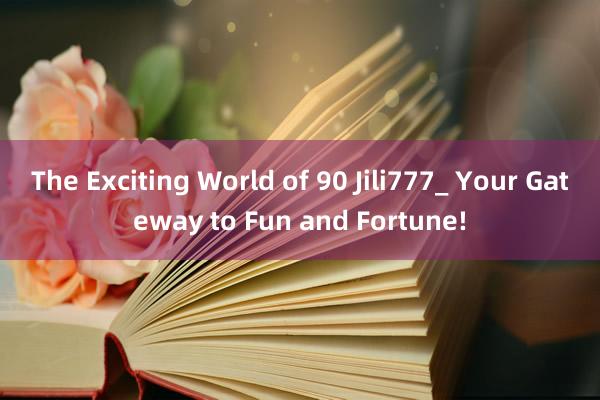 The Exciting World of 90 Jili777_ Your Gateway to Fun and Fortune!