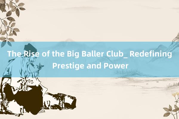 The Rise of the Big Baller Club_ Redefining Prestige and Power