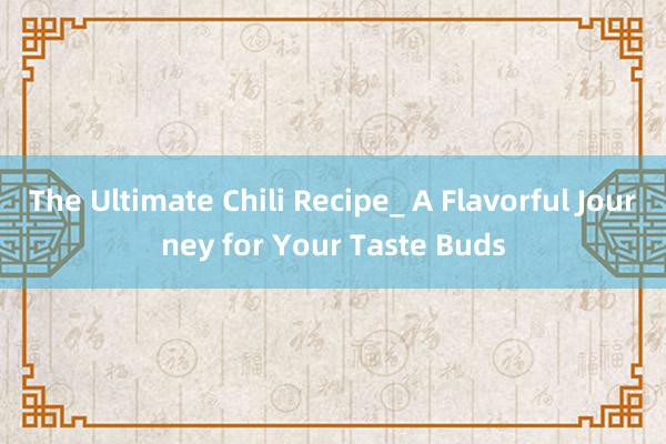 The Ultimate Chili Recipe_ A Flavorful Journey for Your Taste Buds