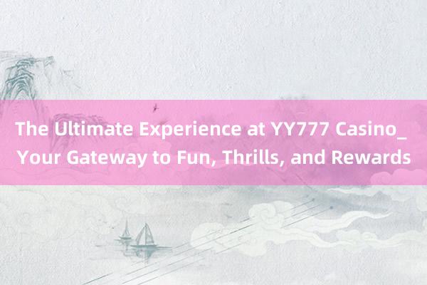 The Ultimate Experience at YY777 Casino_ Your Gateway to Fun， Thrills， and Rewards