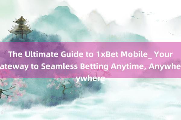 The Ultimate Guide to 1xBet Mobile_ Your Gateway to Seamless Betting Anytime， Anywhere