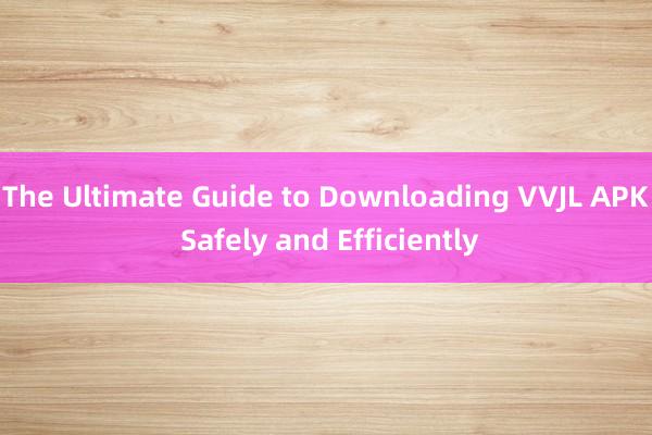 The Ultimate Guide to Downloading VVJL APK Safely and Efficiently