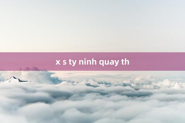 x s ty ninh quay th