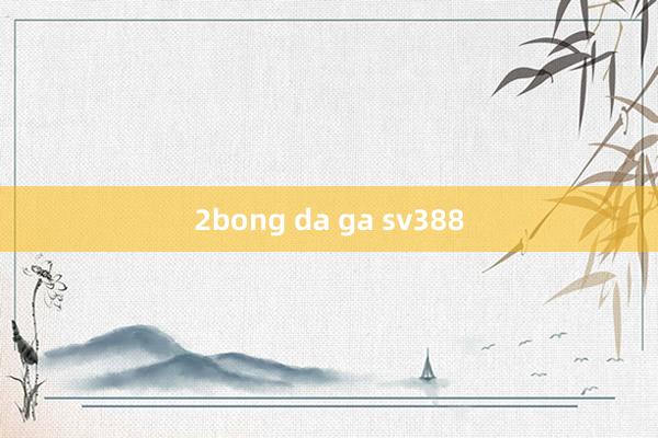 2bong da ga sv388