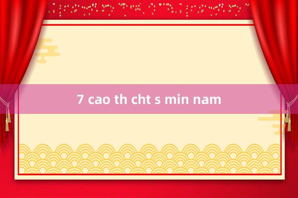 7 cao th cht s min nam