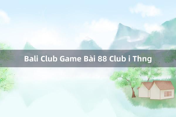 Bali Club Game Bài 88 Club i Thng