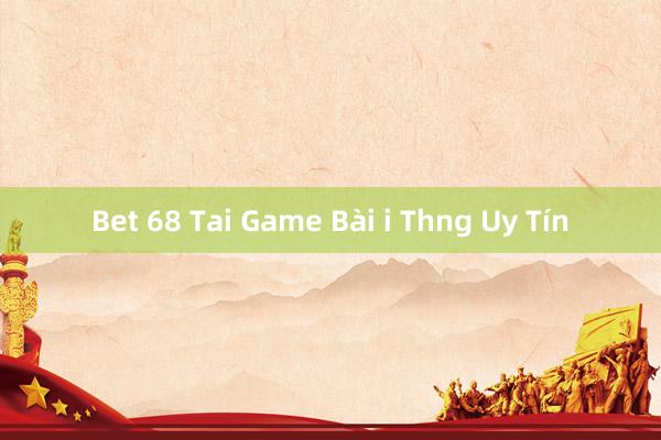 Bet 68 Tai Game Bài i Thng Uy Tín