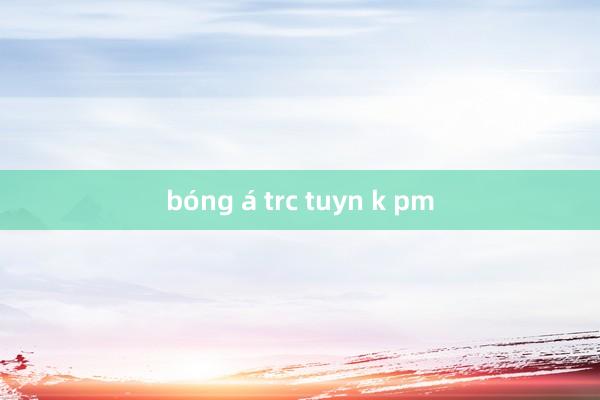 bóng á trc tuyn k pm