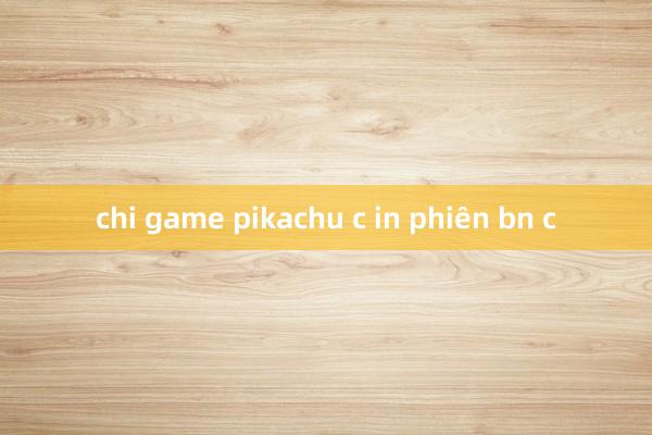 chi game pikachu c in phiên bn c