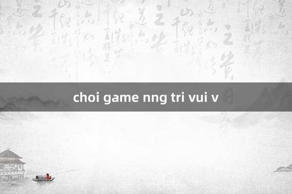 choi game nng tri vui v