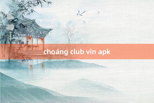 choáng club vin apk