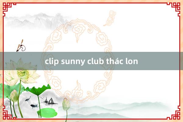 clip sunny club thác lon