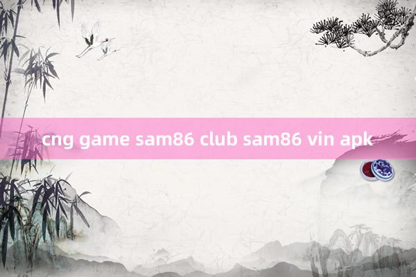 cng game sam86 club sam86 vin apk