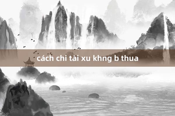 cách chi tài xu khng b thua