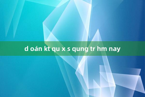 d oán kt qu x s qung tr hm nay