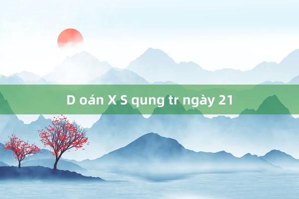 D oán X S qung tr ngày 21