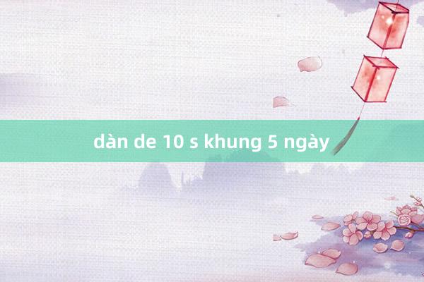 dàn de 10 s khung 5 ngày