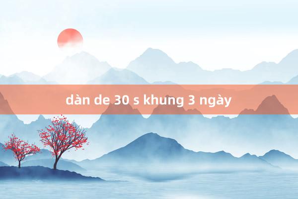 dàn de 30 s khung 3 ngày