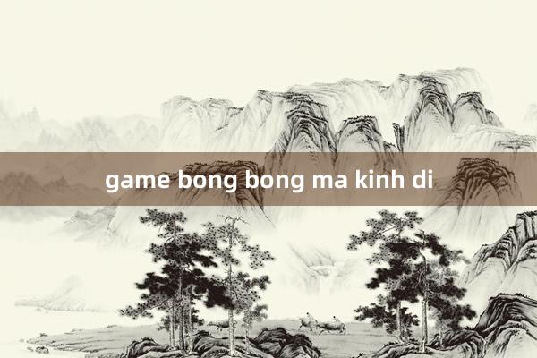 game bong bong ma kinh di