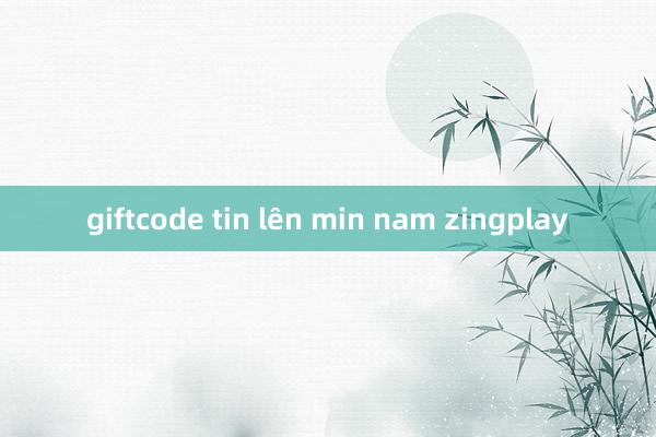 giftcode tin lên min nam zingplay