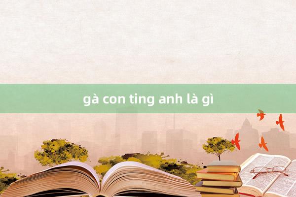 gà con ting anh là gì