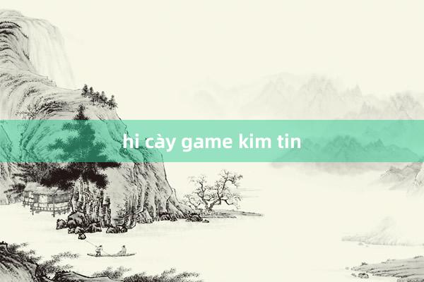 hi cày game kim tin