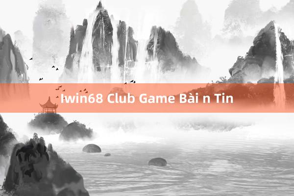 Iwin68 Club Game Bài n Tin