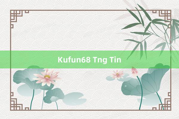 Kufun68 Tng Tin