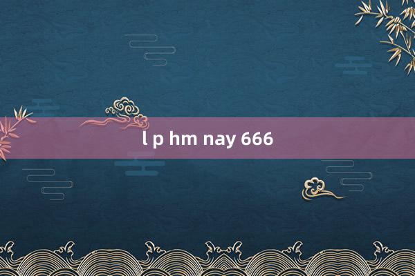 l p hm nay 666