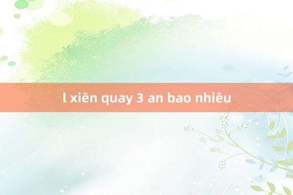 l xiên quay 3 an bao nhiêu