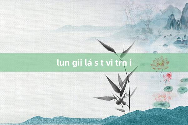 lun gii lá s t vi trn i