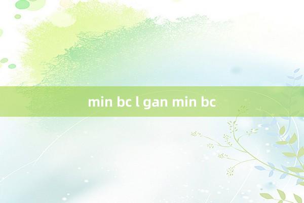 min bc l gan min bc